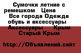 Сумочки летние с ремешком › Цена ­ 4 000 - Все города Одежда, обувь и аксессуары » Аксессуары   . Крым,Старый Крым